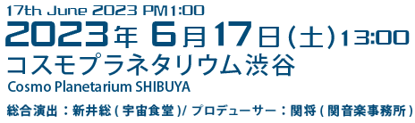 2023年6月17日(土) 13:00 17th June 2023コスモプラネタリウム渋谷Cosmo Planetarium SHIBUYA